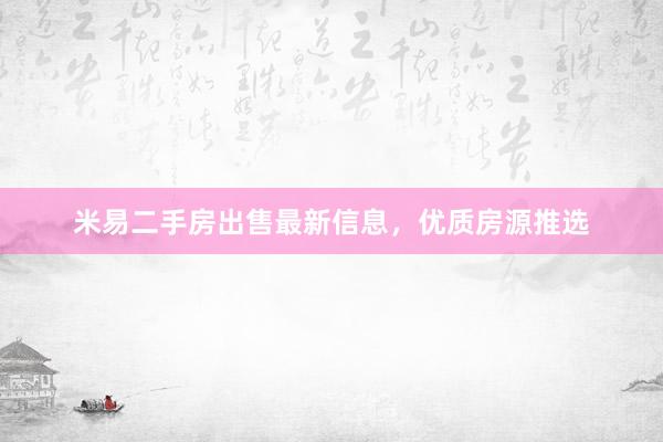 米易二手房出售最新信息，优质房源推选